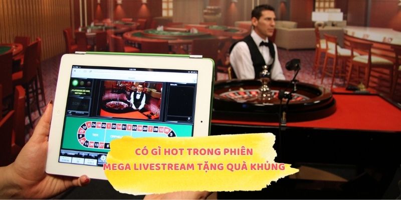 Có gì hot trong phiên mega livestream tặng quà khủng?